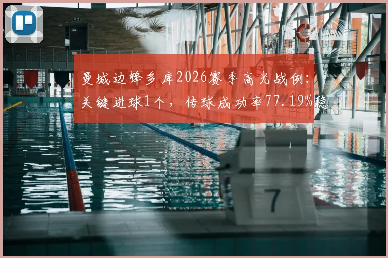 曼城边锋多库2026赛季高光战例：关键进球1个，传球成功率77.19%稳如磐石，获评8.2分表现值回票价，技术特点深度探讨