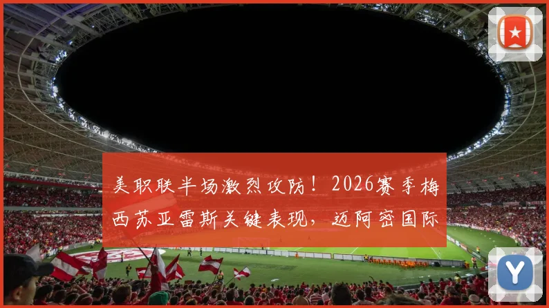 美职联半场激烈攻防！2026赛季梅西苏亚雷斯关键表现，迈阿密国际队半场数据详解与新英格兰战况分析