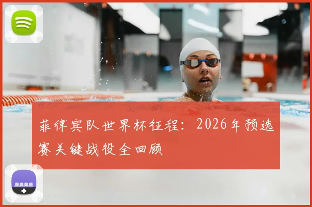 菲律宾队世界杯征程：2026年预选赛关键战役全回顾
