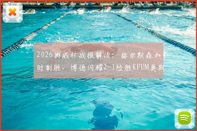 2026挪威杯战报解读：赫尔默森加时制胜，博德闪耀2-1险胜KFUM奥斯陆全程回顾