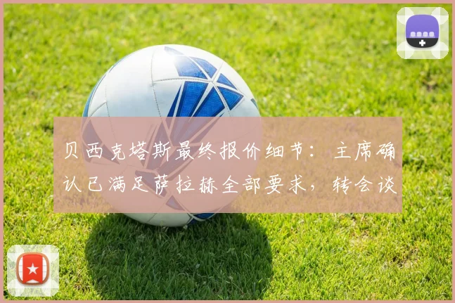 贝西克塔斯最终报价细节:主席确认已满足萨拉赫全部要求,转会谈判进入关键阶段