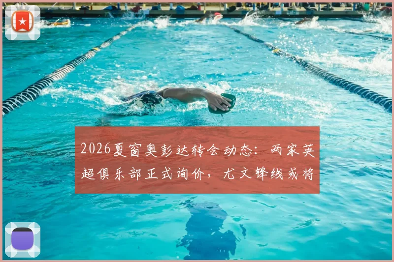 2026夏窗奥彭达转会动态:两家英超俱乐部正式询价,尤文锋线或将迎来调整