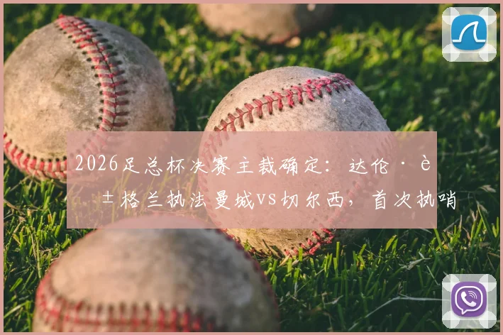 2026足总杯决赛主裁确定:达伦·英格兰执法曼城vs切尔西,首次执哨大赛终局