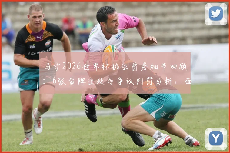 马宁2026世界杯执法首秀细节回顾：6张黄牌出处与争议判罚分析，面对球员围攻如何控制局面