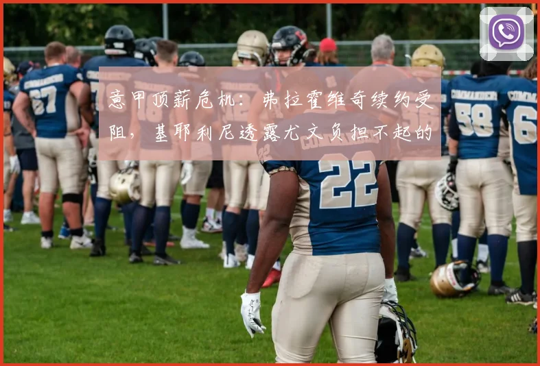意甲顶薪危机：弗拉霍维奇续约受阻，基耶利尼透露尤文负担不起的工资要求，球员恐转投英超