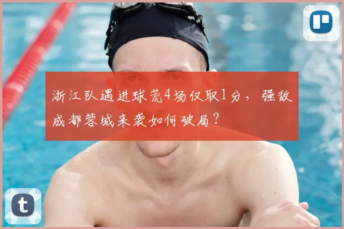 浙江队遇进球荒4场仅取1分，强敌成都蓉城来袭如何破局？