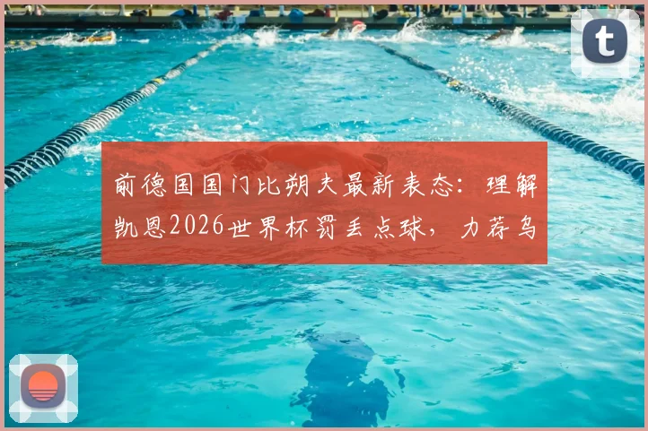 前德国国门比朔夫最新表态：理解凯恩2026世界杯罚丢点球，力荐乌尔比希入选德国队门将名单
