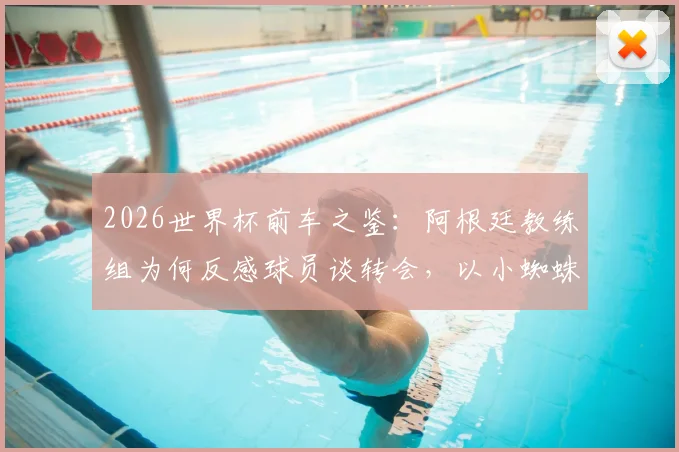2026世界杯前车之鉴：阿根廷教练组为何反感球员谈转会，以小蜘蛛阿尔瓦雷斯事件为例