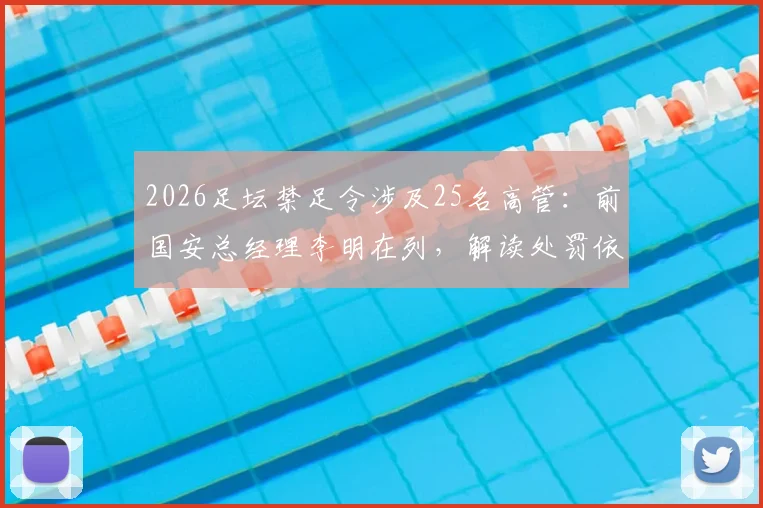 2026足坛禁足令涉及25名高管：前国安总经理李明在列，解读处罚依据与行业影响