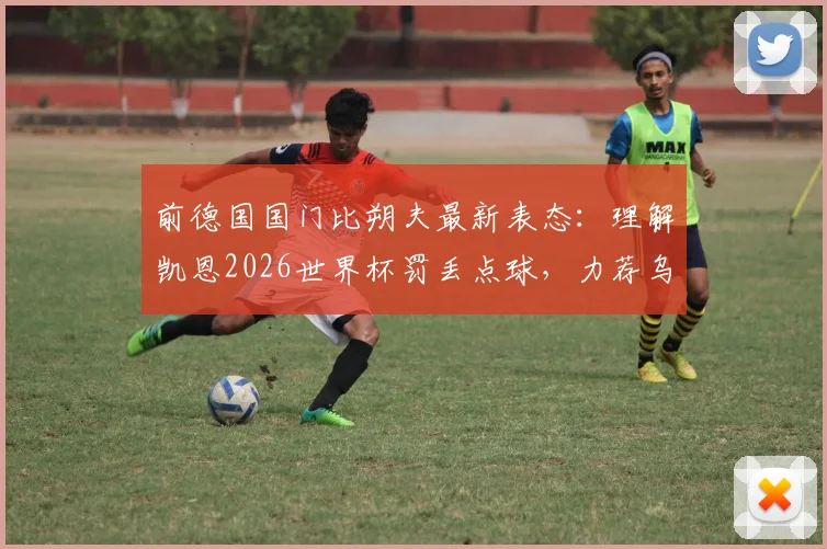 前德国国门比朔夫最新表态:理解凯恩2026世界杯罚丢点球,力荐乌尔比希入选德国队门将名单