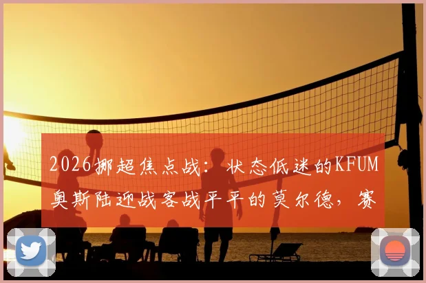 2026挪超焦点战:状态低迷的KFUM奥斯陆迎战客战平平的莫尔德,赛前深度解析