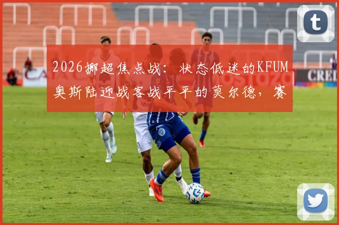 2026挪超焦点战：状态低迷的KFUM奥斯陆迎战客战平平的莫尔德，赛前深度解析