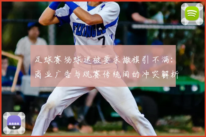 足球赛场球迷被要求撤旗引不满：商业广告与观赛传统间的冲突解析