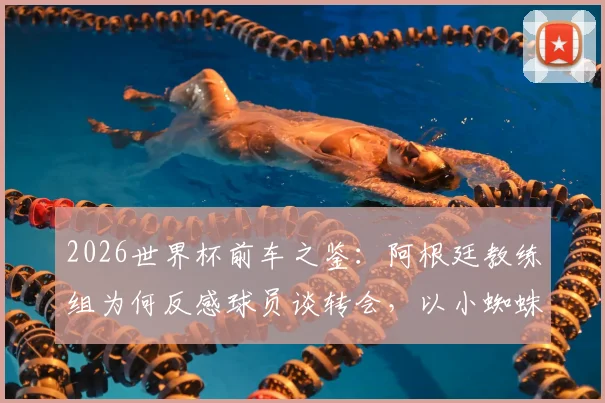 2026世界杯前车之鉴:阿根廷教练组为何反感球员谈转会,以小蜘蛛阿尔瓦雷斯事件为例