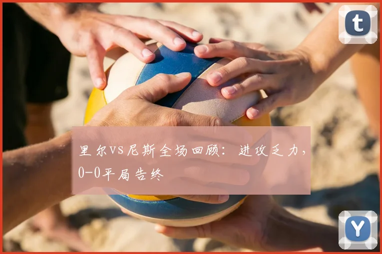 里尔vs尼斯全场回顾：进攻乏力，0-0平局告终