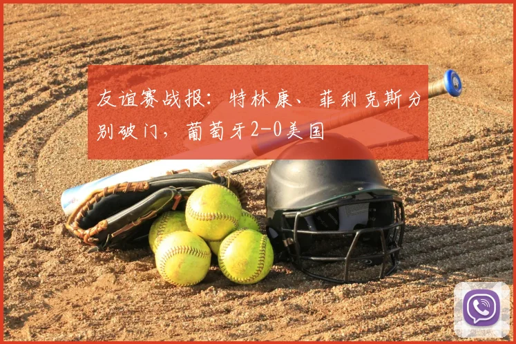 友谊赛战报：特林康、菲利克斯分别破门，葡萄牙2-0美国