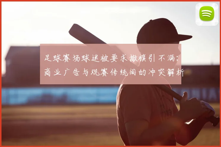 足球赛场球迷被要求撤旗引不满：商业广告与观赛传统间的冲突解析