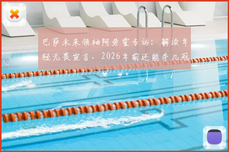 巴萨未来领袖阿劳霍专访：解读年轻无畏宣言，2026年前还能夺几冠？