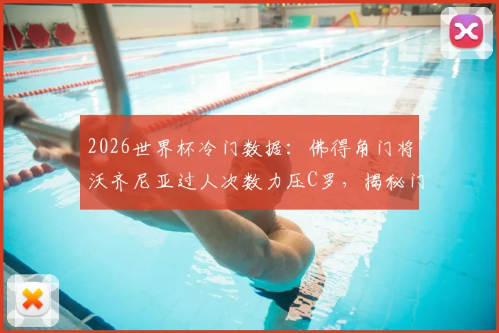 2026世界杯冷门数据:佛得角门将沃齐尼亚过人次数力压C罗,揭秘门将中的“过人王”