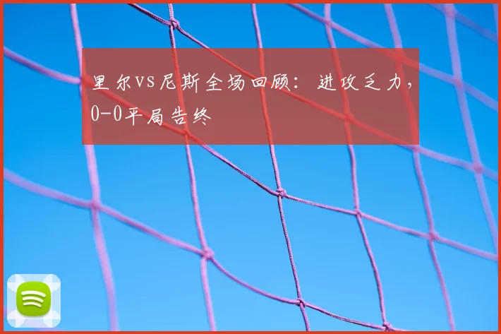里尔vs尼斯全场回顾：进攻乏力，0-0平局告终