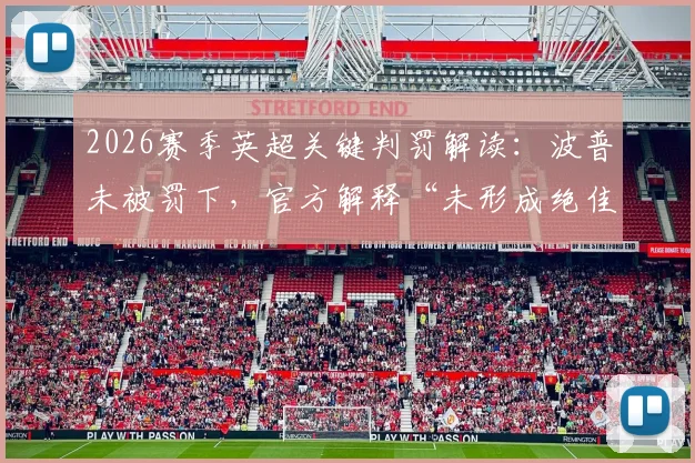 2026赛季英超关键判罚解读：波普未被罚下，官方解释“未形成绝佳进球机会”引热议