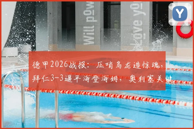 德甲2026战报:压哨乌龙造惊魂,拜仁3-3逼平海登海姆,奥利塞关键球引热议