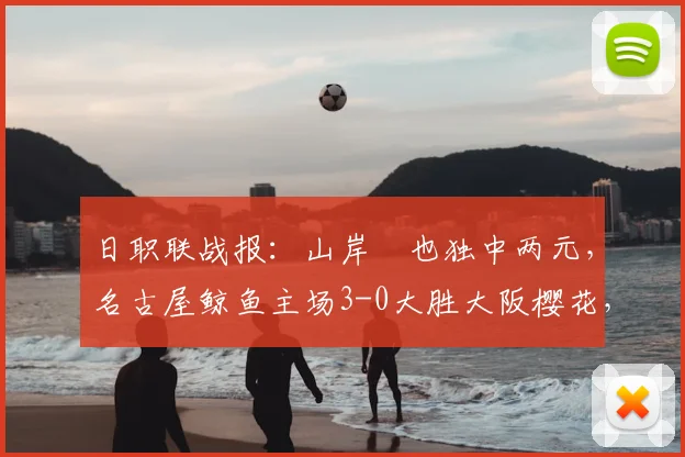 日职联战报：山岸祐也独中两元，名古屋鲸鱼主场3-0大胜大阪樱花，附全场集锦回看与赛后分析