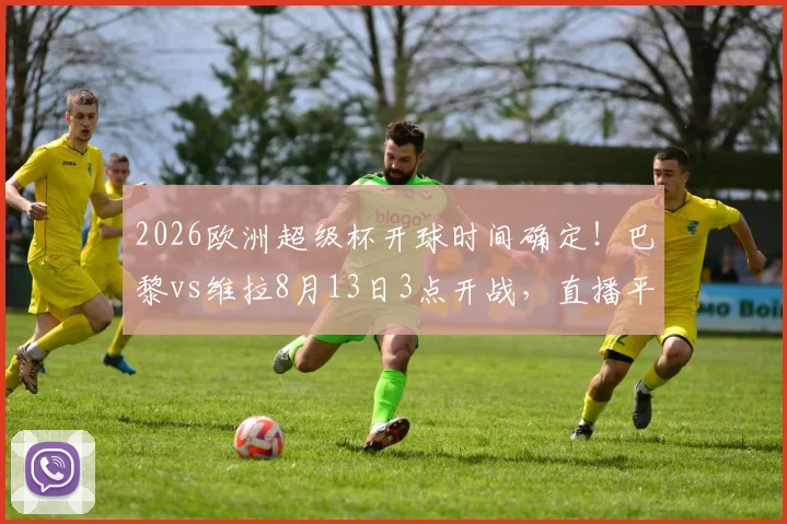2026欧洲超级杯开球时间确定！巴黎vs维拉8月13日3点开战，直播平台与交手记录一览