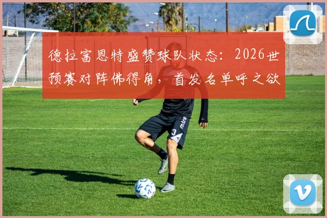 德拉富恩特盛赞球队状态：2026世预赛对阵佛得角，首发名单呼之欲出，详解西班牙队备战策略
